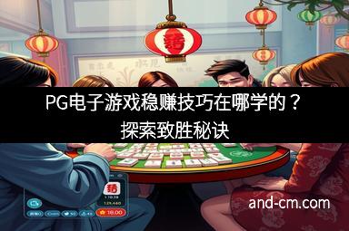 PG电子游戏稳赚技巧在哪学的？探索致胜秘诀