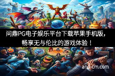 问鼎PG电子娱乐平台下载苹果手机版，畅享无与伦比的游戏体验！