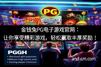 金钱兔PG电子游戏官网：让你享受精彩游戏，轻松赢取丰厚奖励！